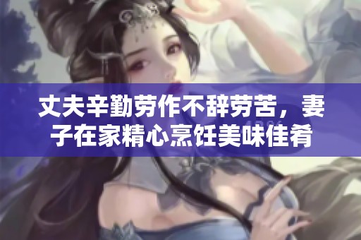丈夫辛勤劳作不辞劳苦，妻子在家精心烹饪美味佳肴