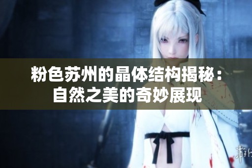 粉色苏州的晶体结构揭秘：自然之美的奇妙展现