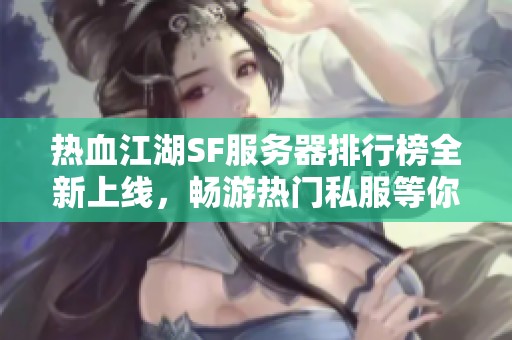 热血江湖SF服务器排行榜全新上线，畅游热门私服等你体验