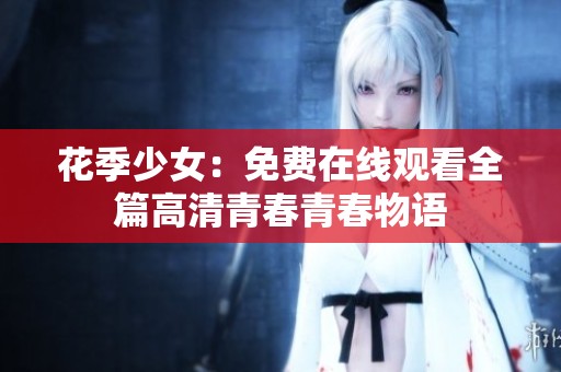 花季少女：免费在线观看全篇高清青春青春物语