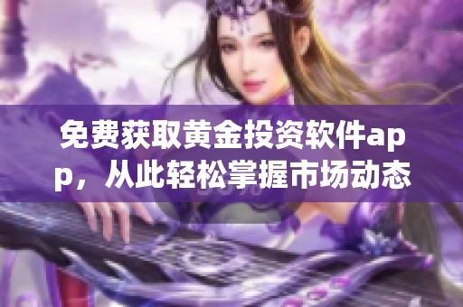 免费获取黄金投资软件app，从此轻松掌握市场动态