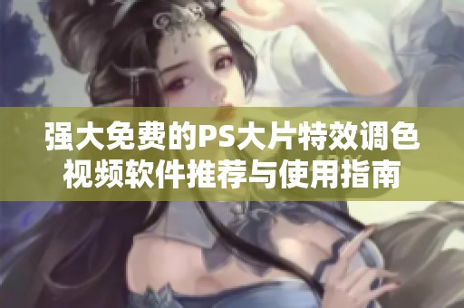 强大免费的PS大片特效调色视频软件推荐与使用指南