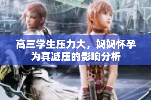 高三学生压力大，妈妈怀孕为其减压的影响分析