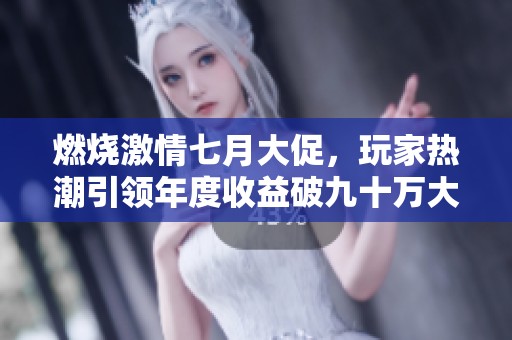 燃烧激情七月大促，玩家热潮引领年度收益破九十万大关！