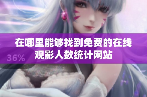 在哪里能够找到免费的在线观影人数统计网站