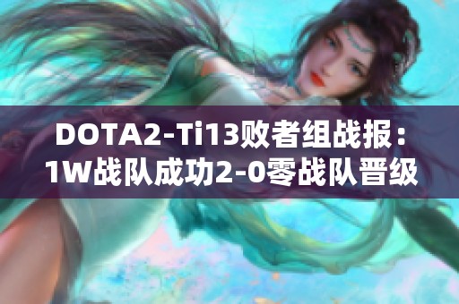 DOTA2-Ti13败者组战报：1W战队成功2-0零战队晋级