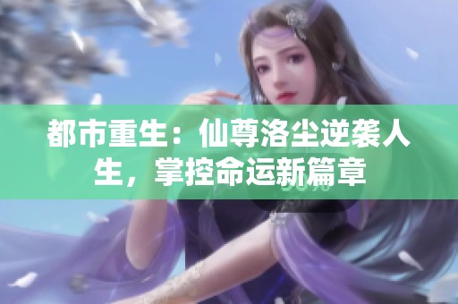 都市重生：仙尊洛尘逆袭人生，掌控命运新篇章