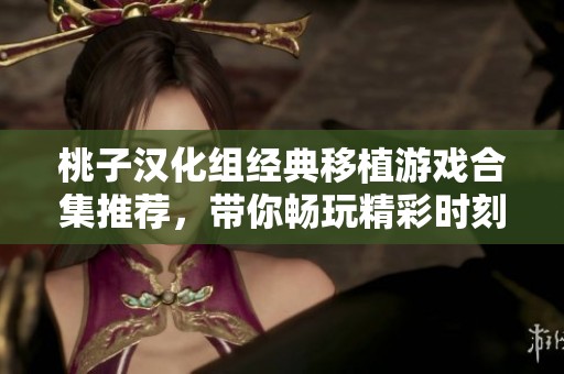 桃子汉化组经典移植游戏合集推荐，带你畅玩精彩时刻