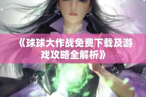 《球球大作战免费下载及游戏攻略全解析》