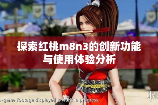 探索红桃m8n3的创新功能与使用体验分析