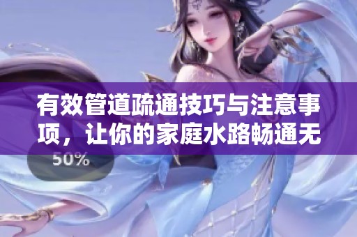 有效管道疏通技巧与注意事项，让你的家庭水路畅通无阻