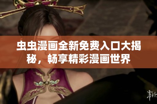 虫虫漫画全新免费入口大揭秘，畅享精彩漫画世界