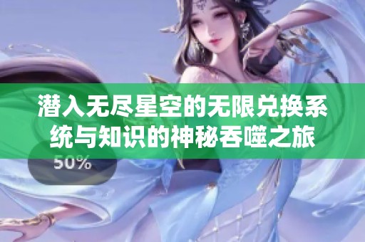 潜入无尽星空的无限兑换系统与知识的神秘吞噬之旅