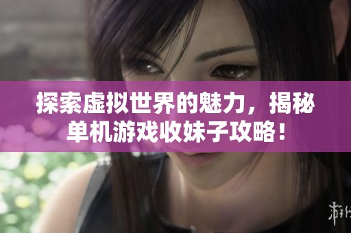 探索虚拟世界的魅力，揭秘单机游戏收妹子攻略！