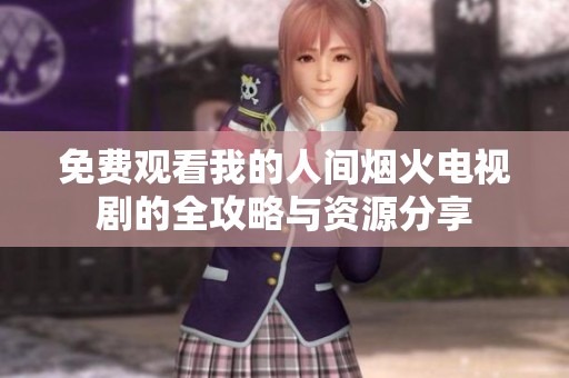 免费观看我的人间烟火电视剧的全攻略与资源分享