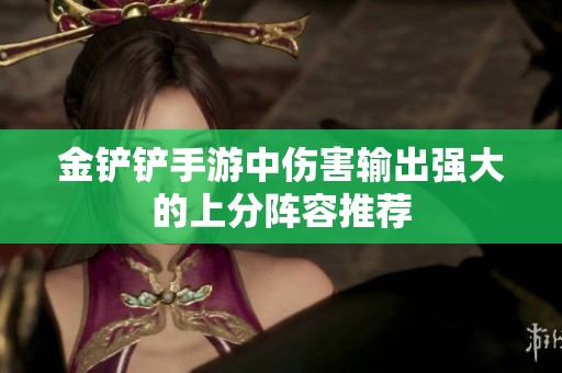 金铲铲手游中伤害输出强大的上分阵容推荐