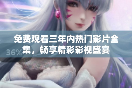 免费观看三年内热门影片全集，畅享精彩影视盛宴