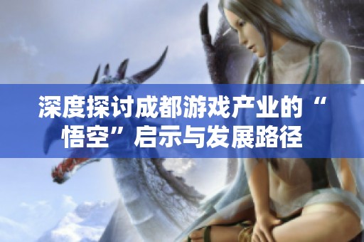 深度探讨成都游戏产业的“悟空”启示与发展路径