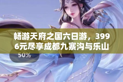 畅游天府之国六日游，3996元尽享成都九寨沟与乐山大佛奇景