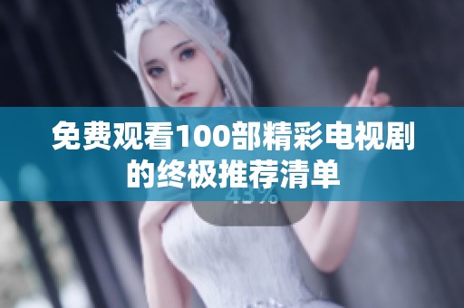 免费观看100部精彩电视剧的终极推荐清单