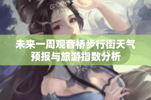 未来一周观音桥步行街天气预报与旅游指数分析