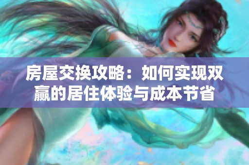 房屋交换攻略：如何实现双赢的居住体验与成本节省