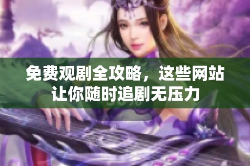 免费观剧全攻略，这些网站让你随时追剧无压力