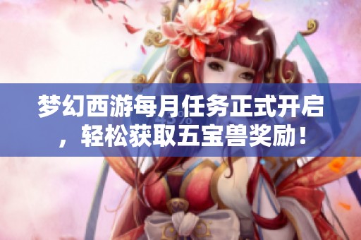 梦幻西游每月任务正式开启，轻松获取五宝兽奖励！