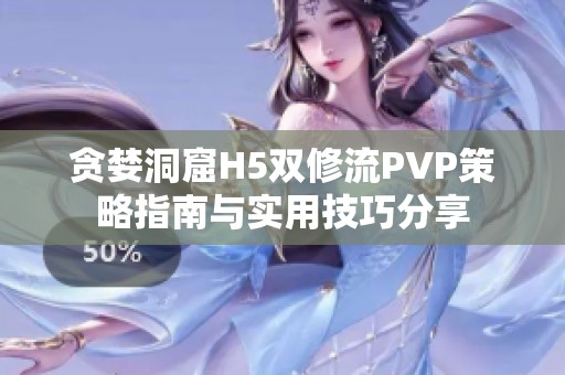 贪婪洞窟H5双修流PVP策略指南与实用技巧分享