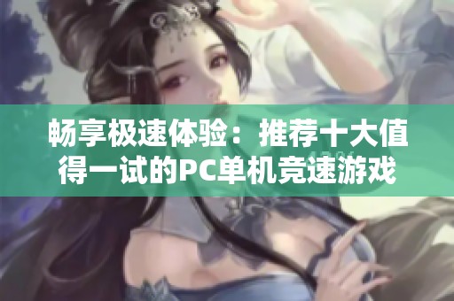 畅享极速体验：推荐十大值得一试的PC单机竞速游戏