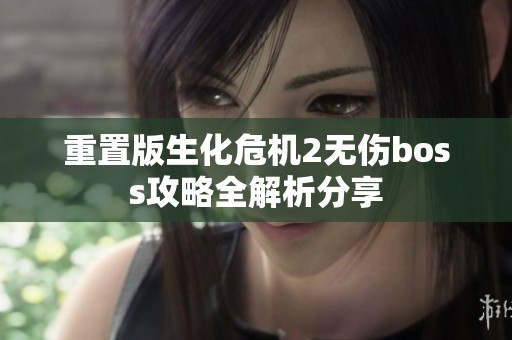重置版生化危机2无伤boss攻略全解析分享