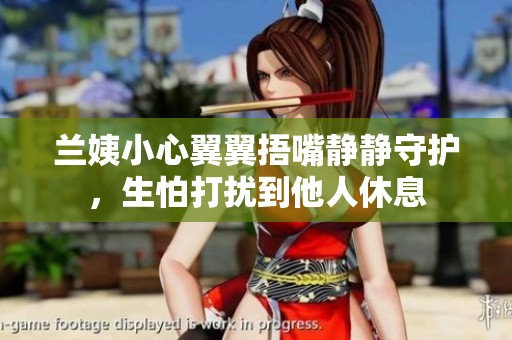 兰姨小心翼翼捂嘴静静守护，生怕打扰到他人休息