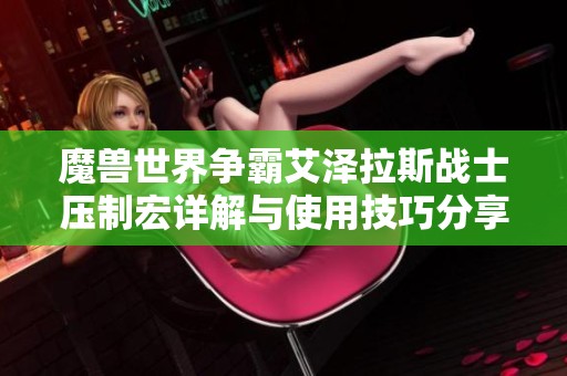 魔兽世界争霸艾泽拉斯战士压制宏详解与使用技巧分享