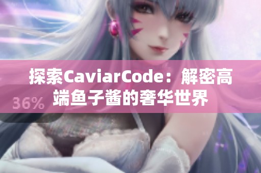 探索CaviarCode：解密高端鱼子酱的奢华世界