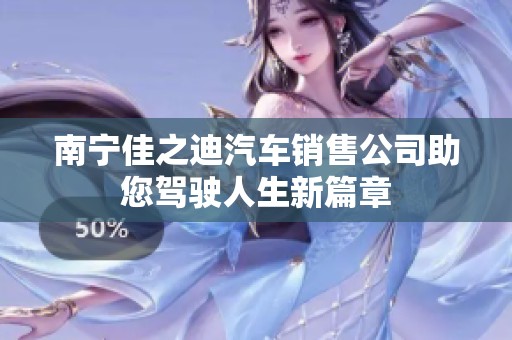 南宁佳之迪汽车销售公司助您驾驶人生新篇章