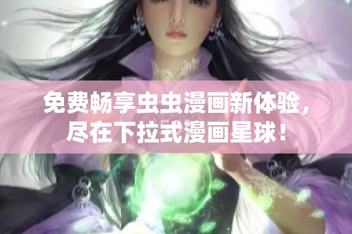 免费畅享虫虫漫画新体验，尽在下拉式漫画星球！