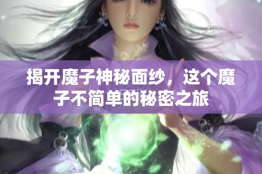 揭开魔子神秘面纱，这个魔子不简单的秘密之旅