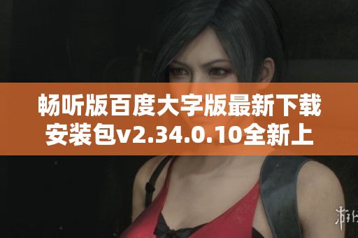 畅听版百度大字版最新下载安装包v2.34.0.10全新上线
