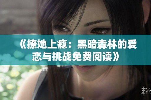 《撩她上瘾：黑暗森林的爱恋与挑战免费阅读》