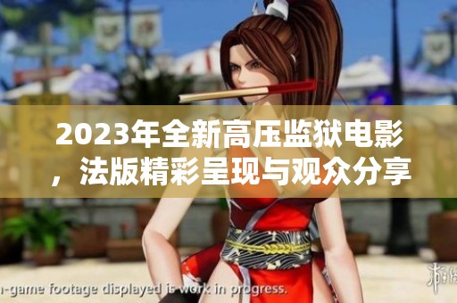 2023年全新高压监狱电影，法版精彩呈现与观众分享