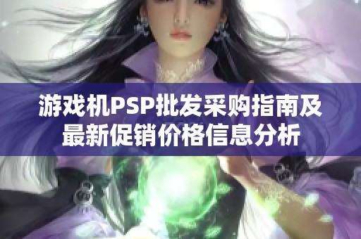 游戏机PSP批发采购指南及最新促销价格信息分析