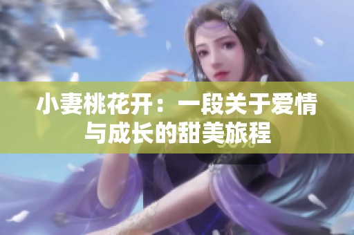 小妻桃花开：一段关于爱情与成长的甜美旅程
