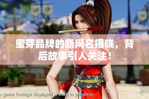 蜜芽品牌的新网名揭晓，背后故事引人关注！