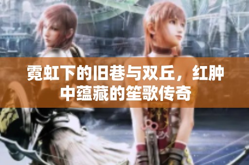 霓虹下的旧巷与双丘，红肿中蕴藏的笙歌传奇