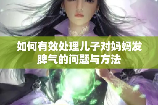 如何有效处理儿子对妈妈发脾气的问题与方法