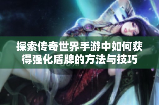 探索传奇世界手游中如何获得强化盾牌的方法与技巧