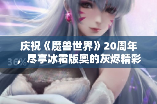 庆祝《魔兽世界》20周年，尽享冰霜版奥的灰烬精彩活动