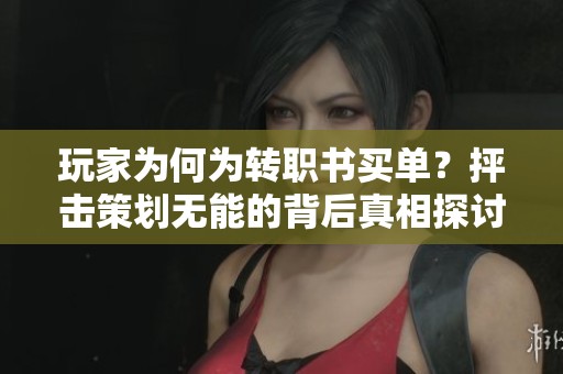 玩家为何为转职书买单？抨击策划无能的背后真相探讨
