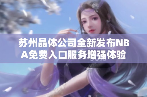 苏州晶体公司全新发布NBA免费入口服务增强体验
