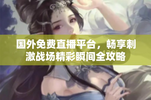国外免费直播平台，畅享刺激战场精彩瞬间全攻略